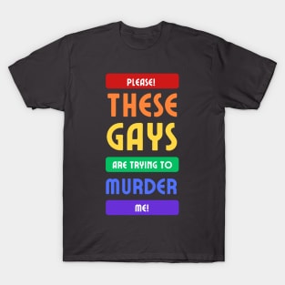 These gays are trying to murder me T-Shirt